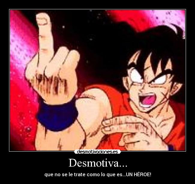 Desmotiva... - que no se le trate como lo que es...UN HÉROE!