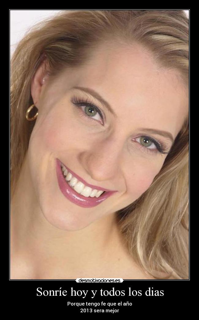 Sonríe hoy y todos los dias - Porque tengo fe que el año
2013 sera mejor