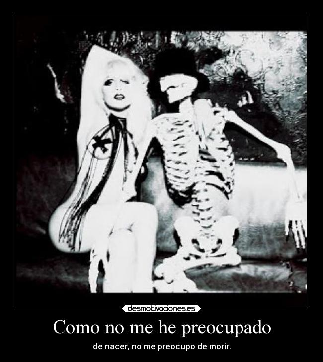 Como no me he preocupado - de nacer, no me preocupo de morir.