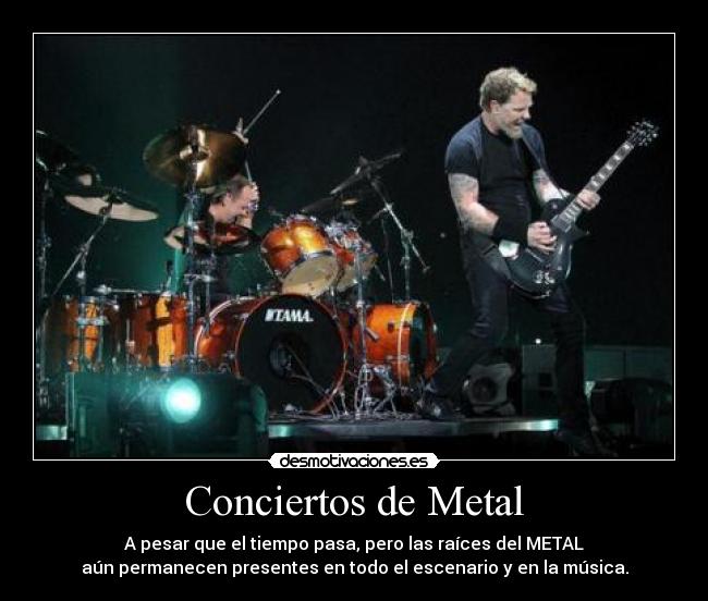 Conciertos de Metal - A pesar que el tiempo pasa, pero las raíces del METAL
aún permanecen presentes en todo el escenario y en la música.