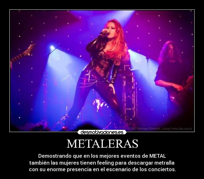 METALERAS - Demostrando que en los mejores eventos de METAL
también las mujeres tienen feeling para descargar metralla
con su enorme presencia en el escenario de los conciertos.