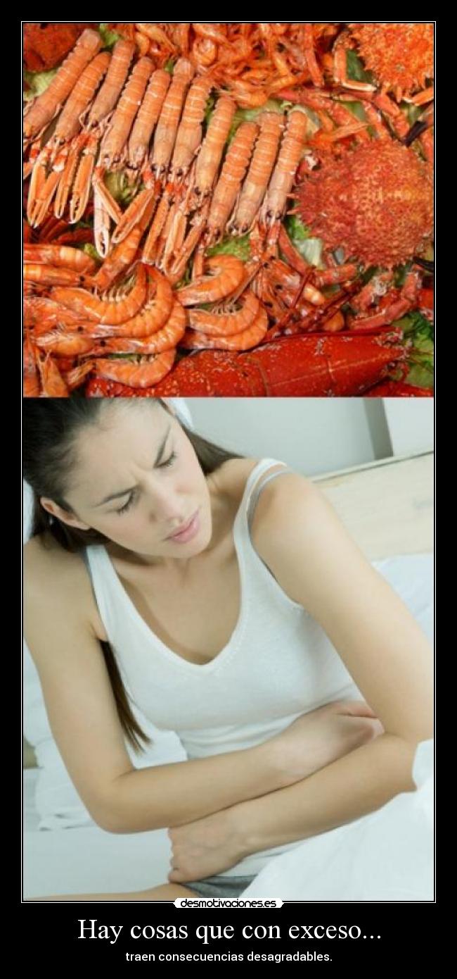 Hay cosas que con exceso... - traen consecuencias desagradables.