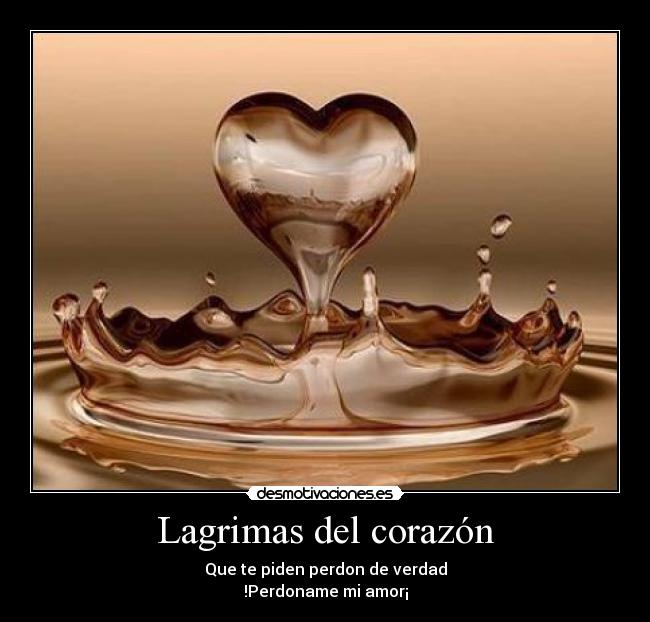 Lagrimas del corazón - Que te piden perdon de verdad
!Perdoname mi amor¡