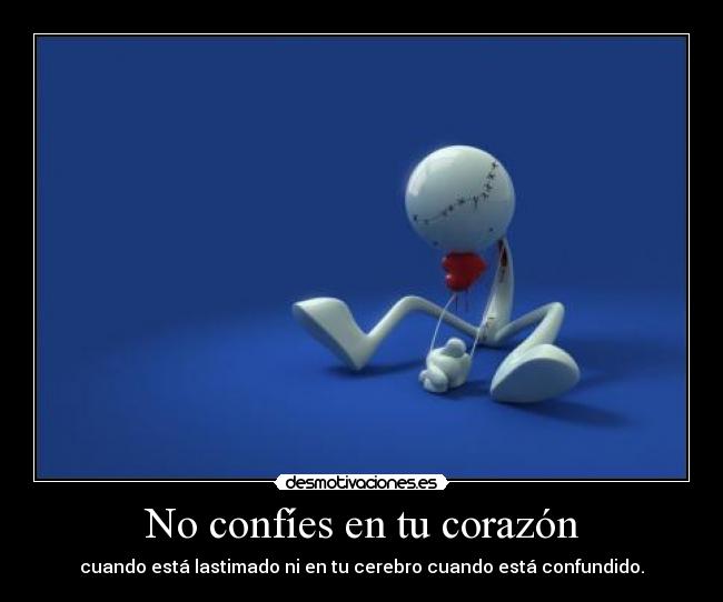 No confíes en tu corazón - cuando está lastimado ni en tu cerebro cuando está confundido.