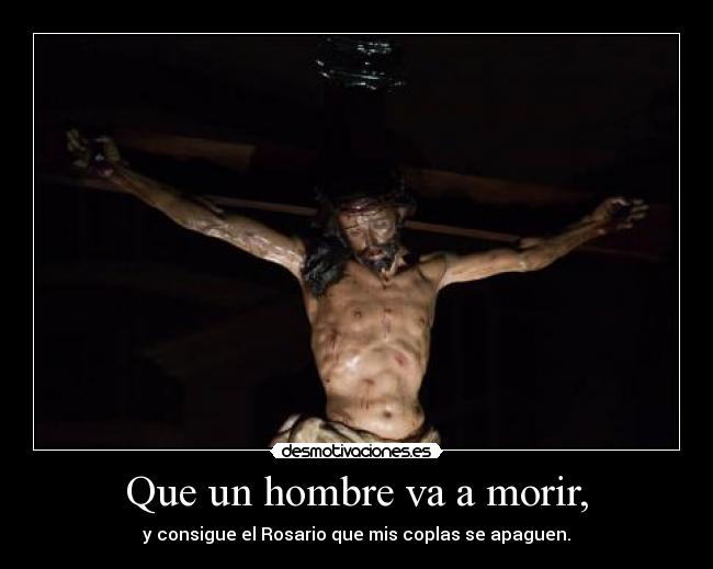 Que un hombre va a morir, - y consigue el Rosario que mis coplas se apaguen.