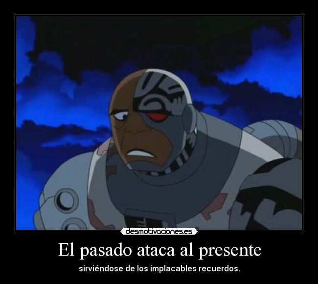 El pasado ataca al presente - sirviéndose de los implacables recuerdos.