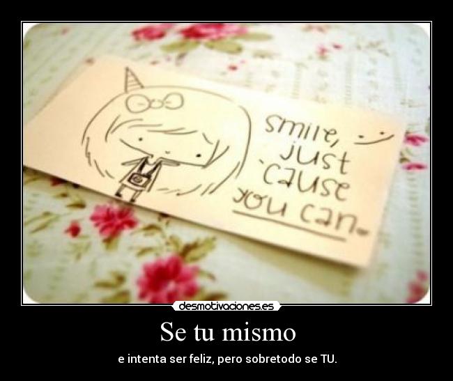 Se tu mismo - e intenta ser feliz, pero sobretodo se TU.