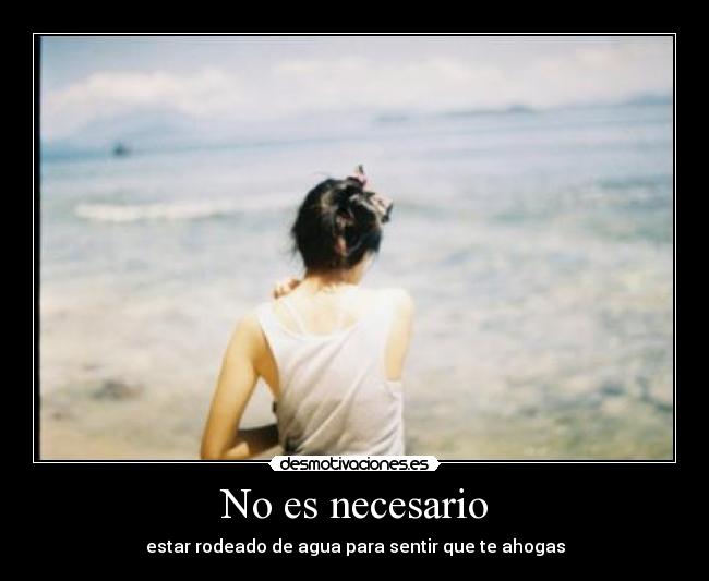 No es necesario - estar rodeado de agua para sentir que te ahogas