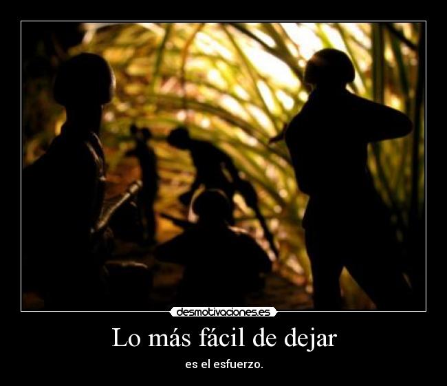 Lo más fácil de dejar - es el esfuerzo.