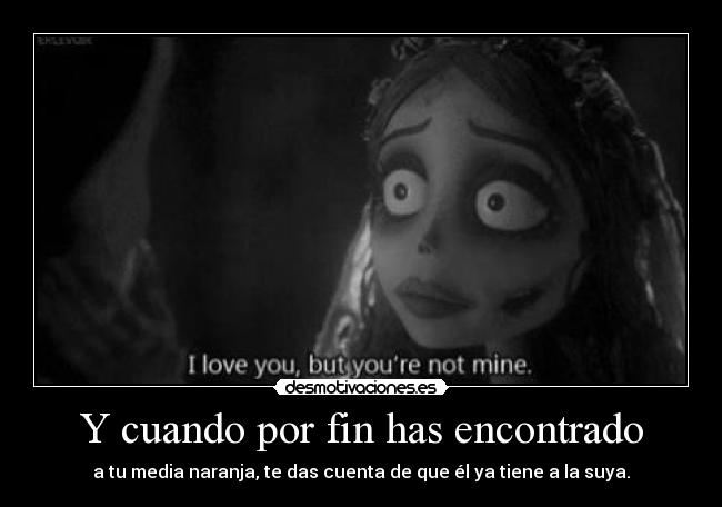 Y cuando por fin has encontrado - a tu media naranja, te das cuenta de que él ya tiene a la suya.