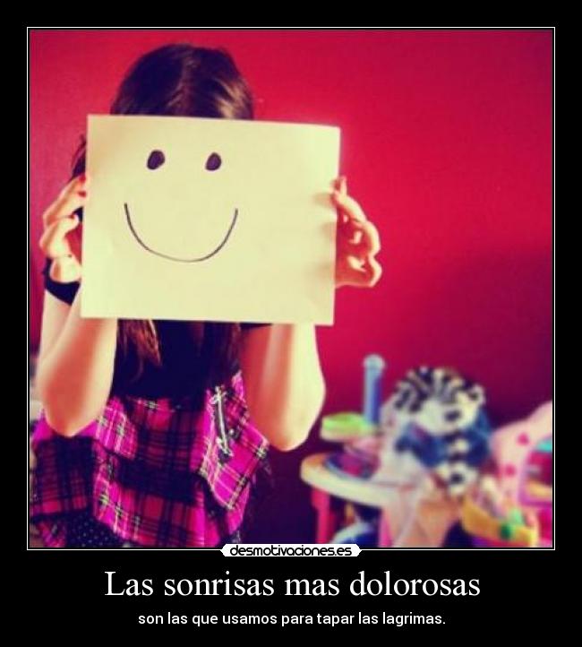 Las sonrisas mas dolorosas - son las que usamos para tapar las lagrimas.