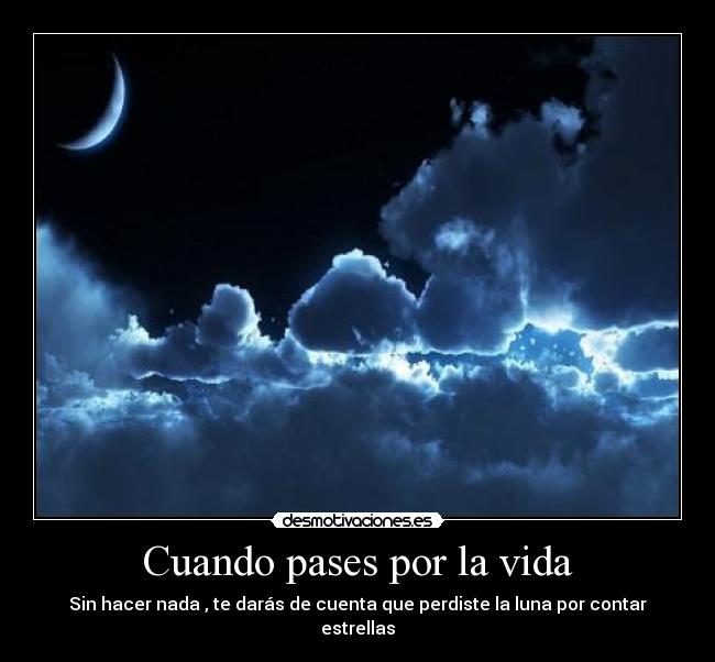 Cuando pases por la vida - Sin hacer nada , te darás de cuenta que perdiste la luna por contar estrellas