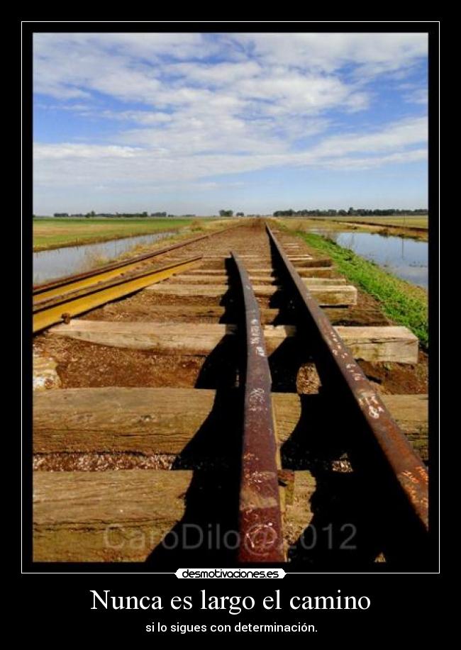 Nunca es largo el camino - si lo sigues con determinación.