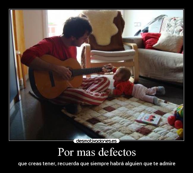 Por mas defectos - que creas tener, recuerda que siempre habrá alguien que te admire