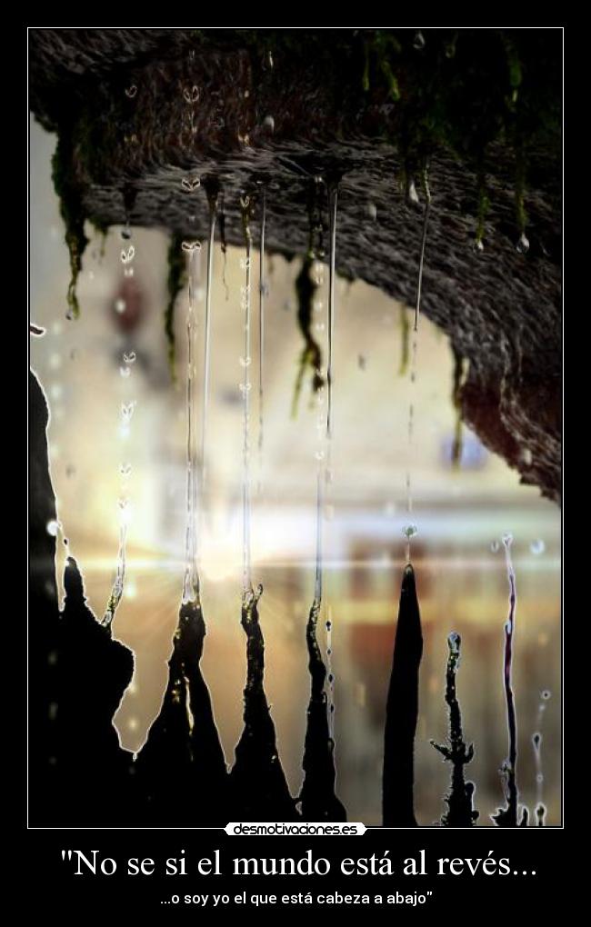 No se si el mundo está al revés... - ...o soy yo el que está cabeza a abajo