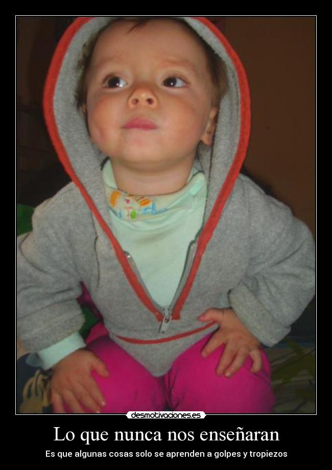 Lo que nunca nos enseñaran - Es que algunas cosas solo se aprenden a golpes y tropiezos