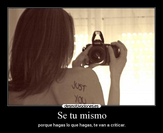 Se tu mismo - porque hagas lo que hagas, te van a criticar.