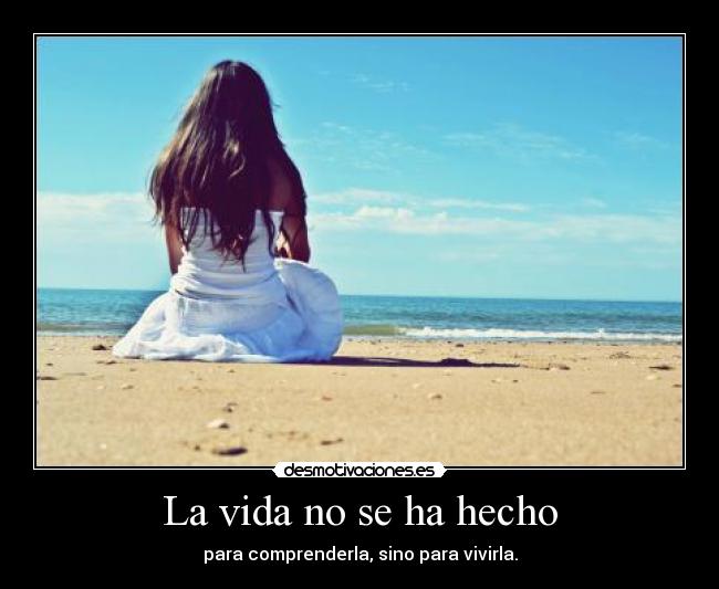 La vida no se ha hecho - para comprenderla, sino para vivirla.