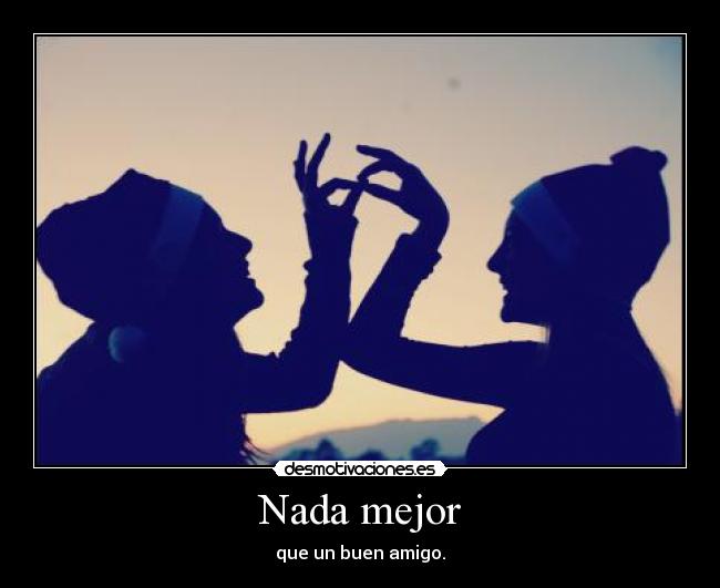 Nada mejor - que un buen amigo.