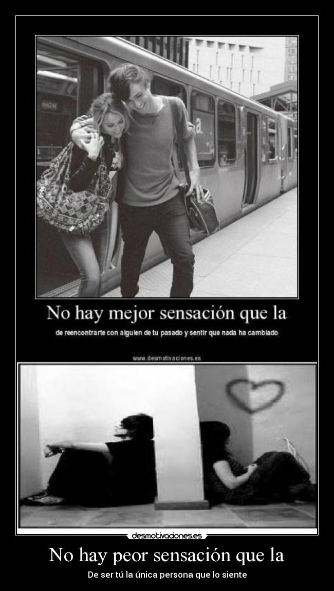 No hay peor sensación que la - De ser tú la única persona que lo siente