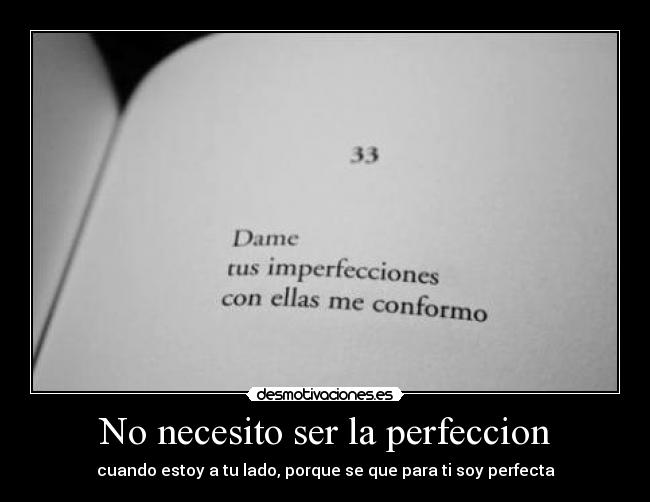 No necesito ser la perfeccion - cuando estoy a tu lado, porque se que para ti soy perfecta