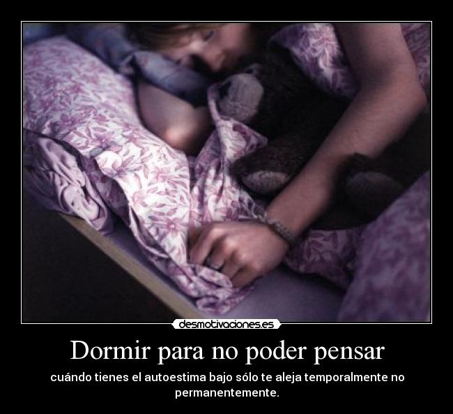 Dormir para no poder pensar - cuándo tienes el autoestima bajo sólo te aleja temporalmente no permanentemente.