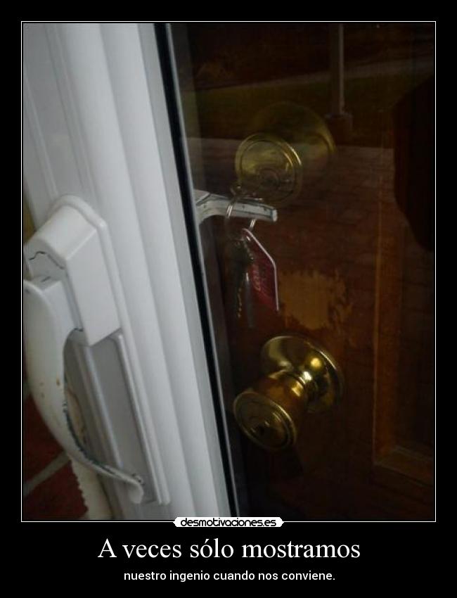 A veces sólo mostramos - nuestro ingenio cuando nos conviene.