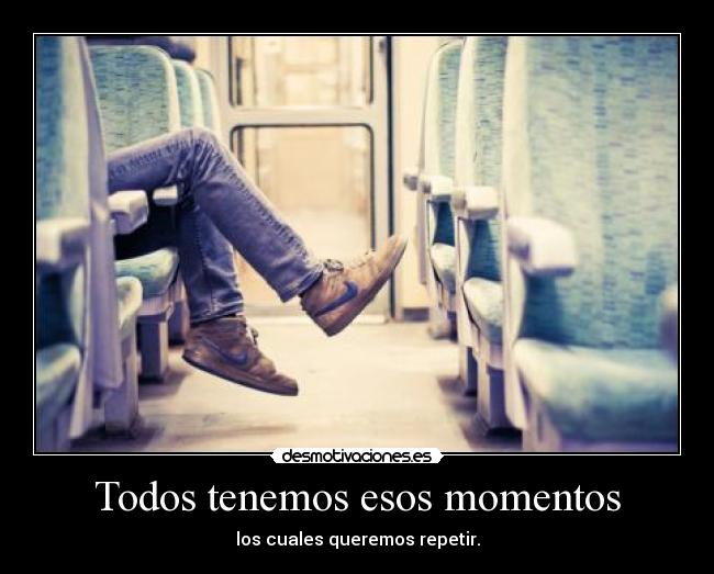 Todos tenemos esos momentos - los cuales queremos repetir.