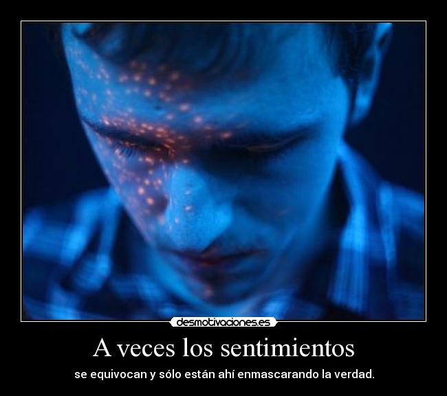 A veces los sentimientos - se equivocan y sólo están ahí enmascarando la verdad.