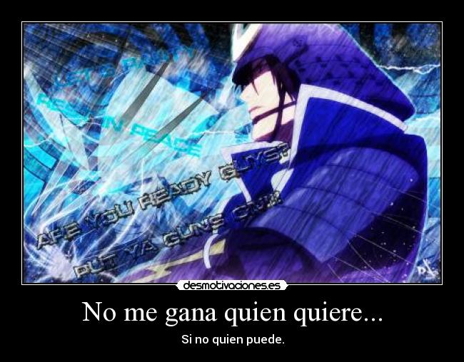 No me gana quien quiere... - Si no quien puede.