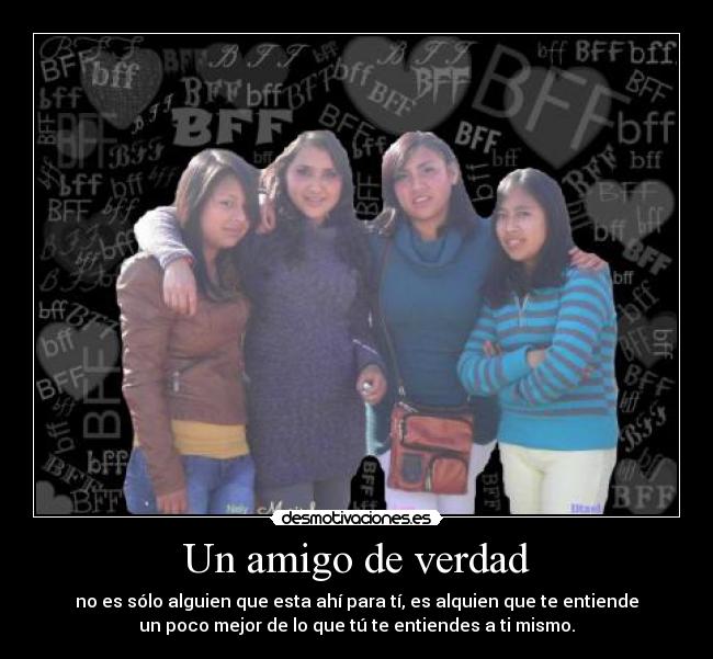 Un amigo de verdad - no es sólo alguien que esta ahí para tí, es alquien que te entiende
un poco mejor de lo que tú te entiendes a ti mismo.