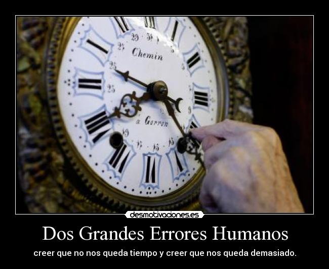 Dos Grandes Errores Humanos - creer que no nos queda tiempo y creer que nos queda demasiado.