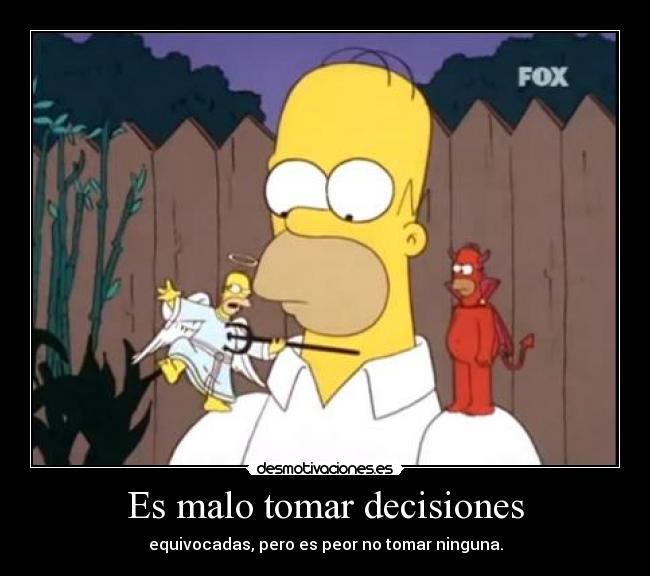 Es malo tomar decisiones - equivocadas, pero es peor no tomar ninguna.