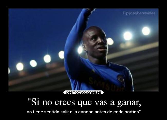 Si no crees que vas a ganar, - no tiene sentido salir a la cancha antes de cada partido