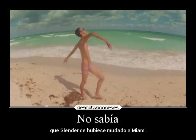 No sabía - que Slender se hubiese mudado a Miami.