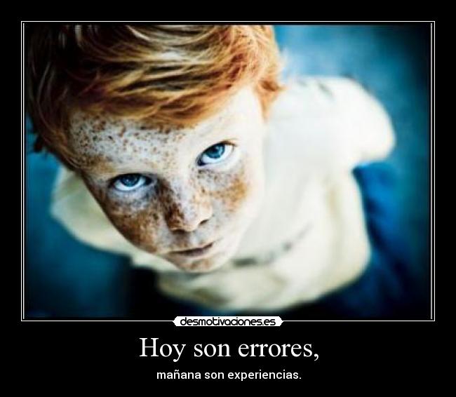 Hoy son errores, - mañana son experiencias.