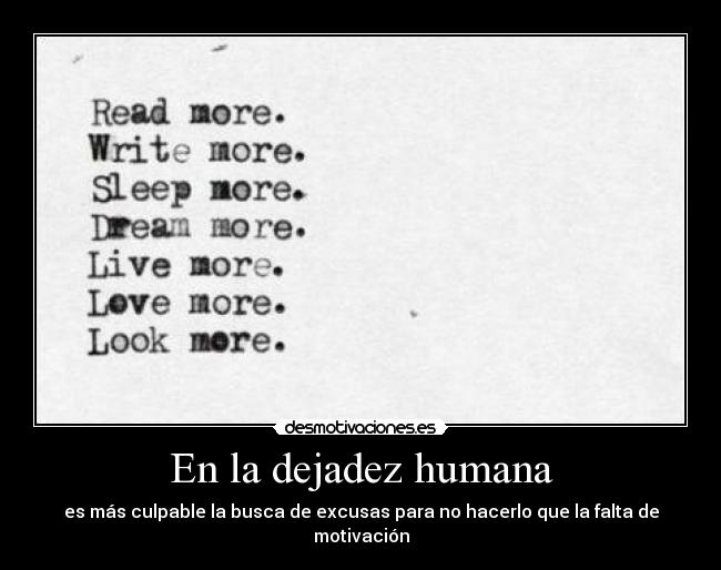 En la dejadez humana - es más culpable la busca de excusas para no hacerlo que la falta de motivación
