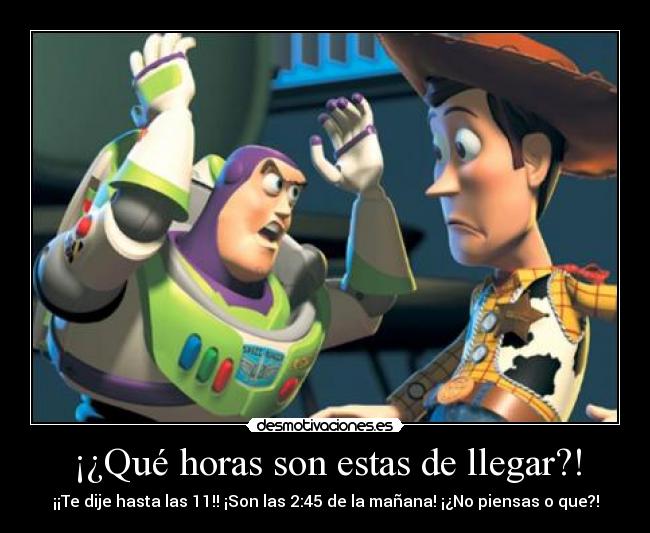 ¡¿Qué horas son estas de llegar?! -