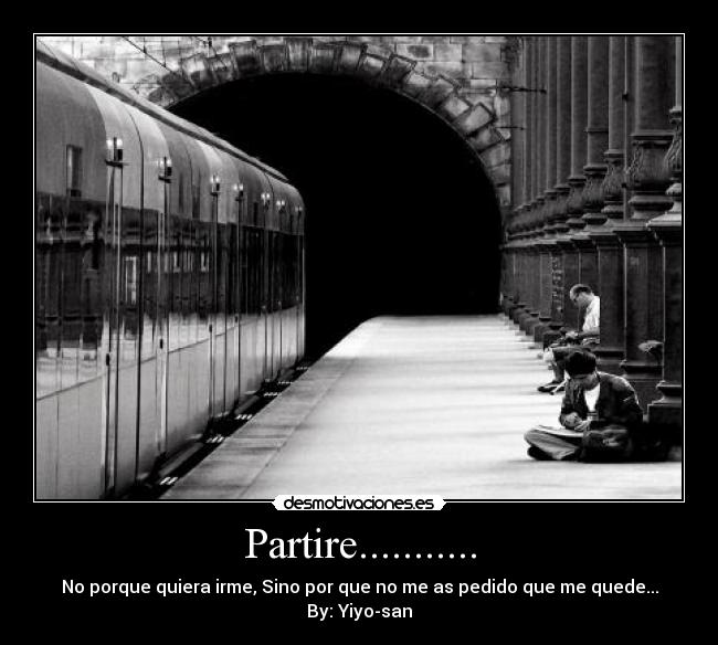 Partire........... - No porque quiera irme, Sino por que no me as pedido que me quede...
By: Yiyo-san