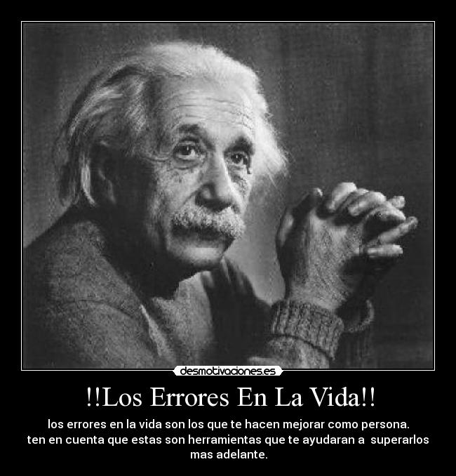 !!Los Errores En La Vida!! - los errores en la vida son los que te hacen mejorar como persona.
ten en cuenta que estas son herramientas que te ayudaran a superarlos
mas adelante.