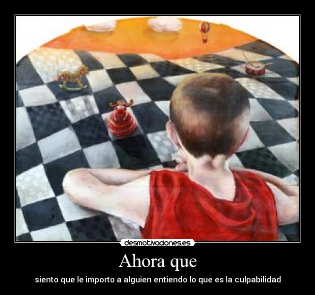 Ahora que - siento que le importo a alguien entiendo lo que es la culpabilidad