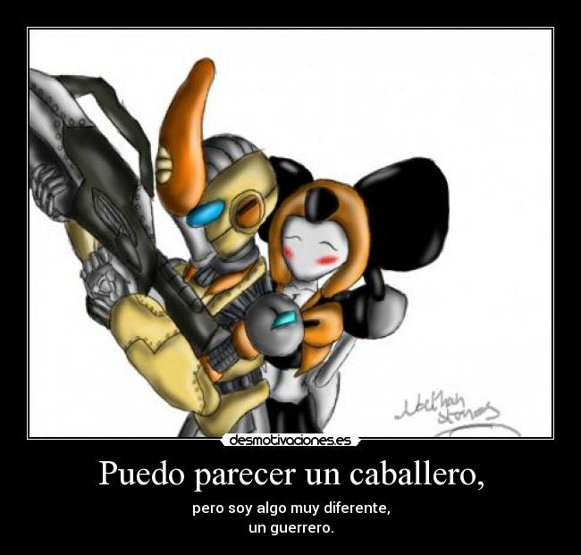 Puedo parecer un caballero, - pero soy algo muy diferente,
un guerrero.