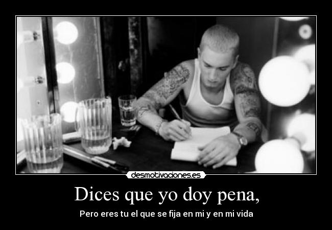 Dices que yo doy pena, -