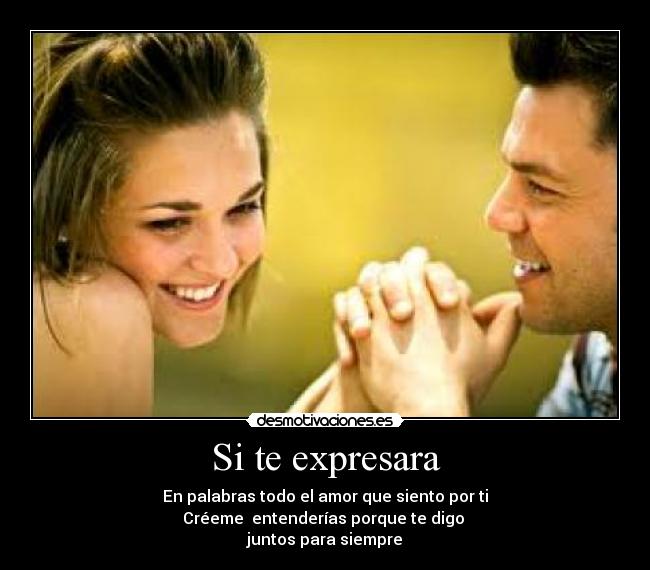 Si te expresara - En palabras todo el amor que siento por ti
Créeme entenderías porque te digo
juntos para siempre