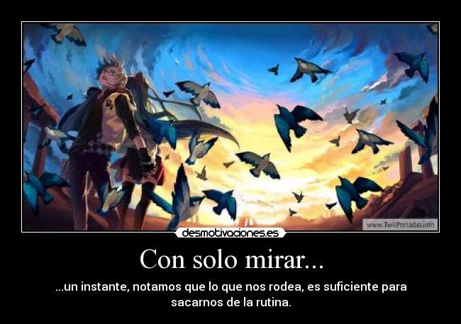Con solo mirar... - ...un instante, notamos que lo que nos rodea, es suficiente para sacarnos de la rutina.