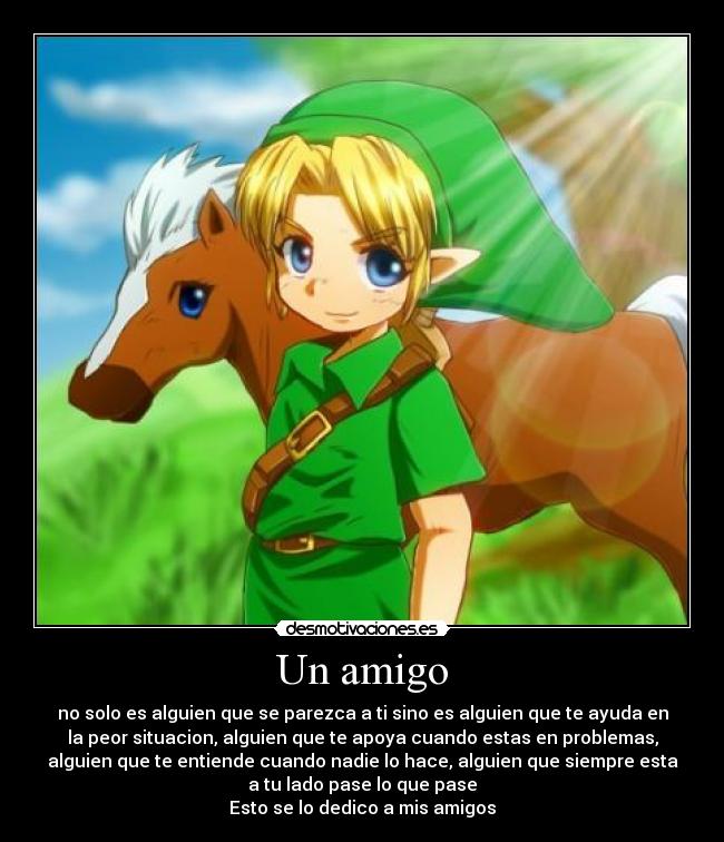 Un amigo - no solo es alguien que se parezca a ti sino es alguien que te ayuda en
la peor situacion, alguien que te apoya cuando estas en problemas,
alguien que te entiende cuando nadie lo hace, alguien que siempre esta
a tu lado pase lo que pase
Esto se lo dedico a mis amigos