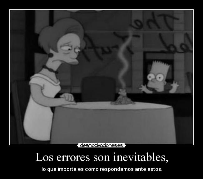 Los errores son inevitables, - lo que importa es como respondamos ante estos.