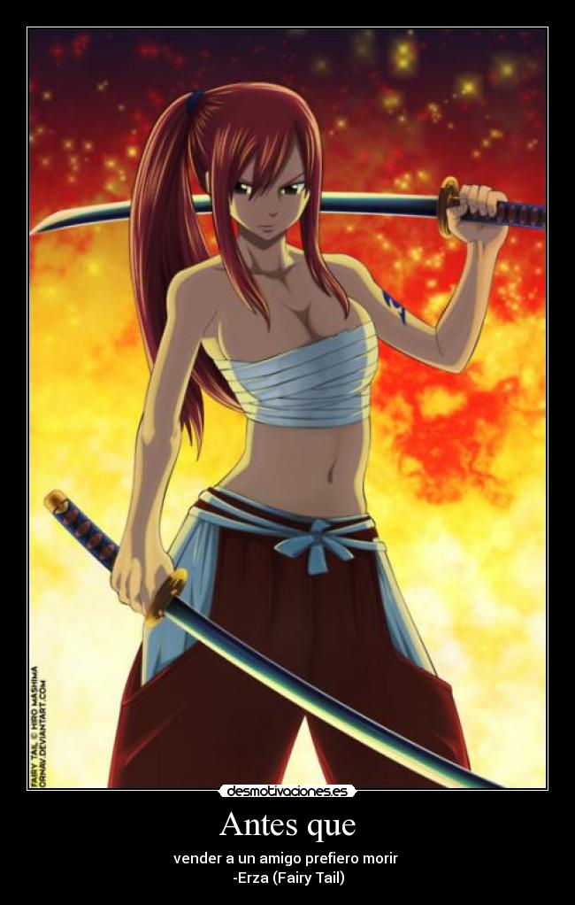 Antes que - vender a un amigo prefiero morir
-Erza (Fairy Tail)