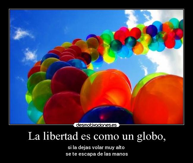 La libertad es como un globo, -