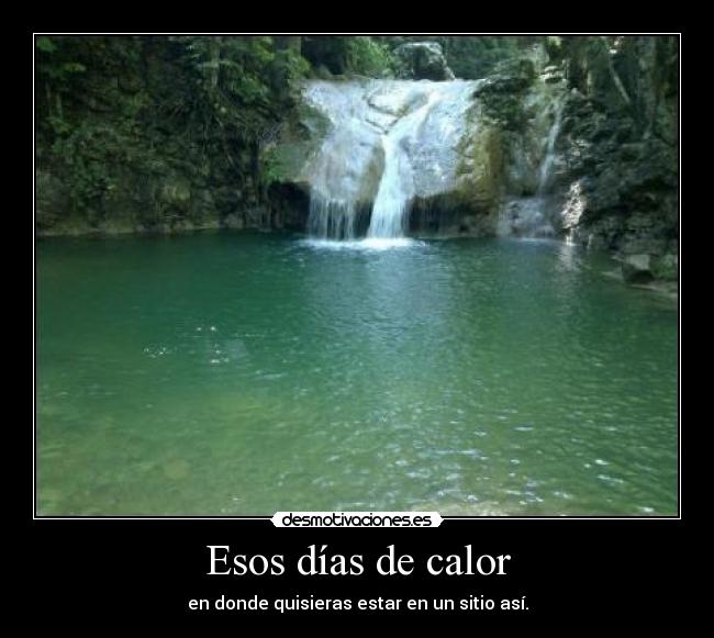 Esos días de calor - en donde quisieras estar en un sitio así.